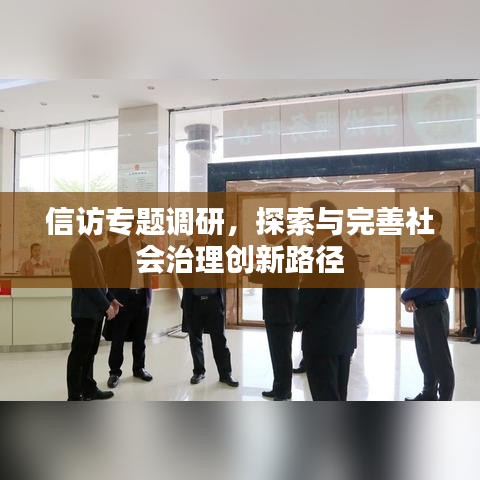 信访专题调研，探索与完善社会治理创新路径