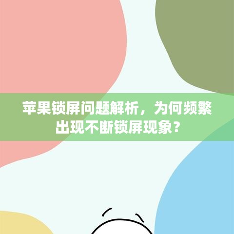 苹果锁屏问题解析，为何频繁出现不断锁屏现象？
