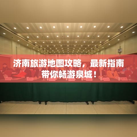 济南旅游地图攻略，最新指南带你畅游泉城！