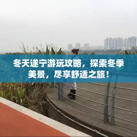 冬天遂宁游玩攻略，探索冬季美景，尽享舒适之旅！
