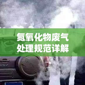 氮氧化物废气处理规范详解，环保必备知识！