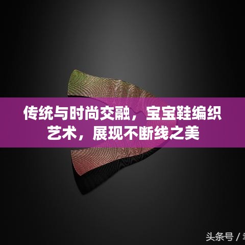传统与时尚交融，宝宝鞋编织艺术，展现不断线之美