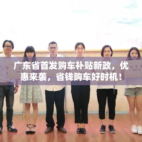 广东省首发购车补贴新政，优惠来袭，省钱购车好时机！