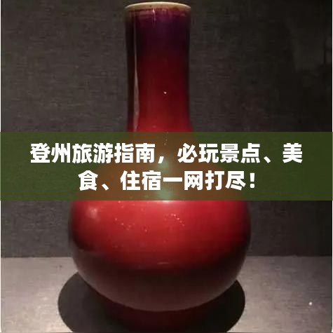 登州旅游指南，必玩景点、美食、住宿一网打尽！