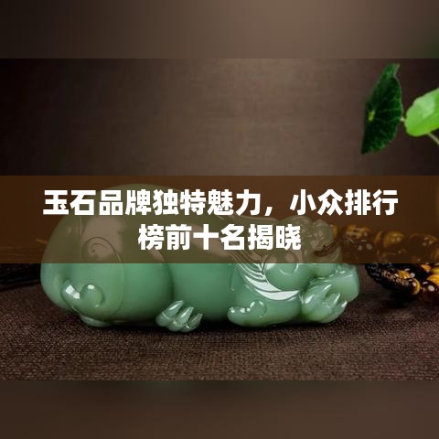 玉石品牌独特魅力，小众排行榜前十名揭晓