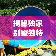 揭秘独家别墅独特魅力，现代豪华生活探索之旅