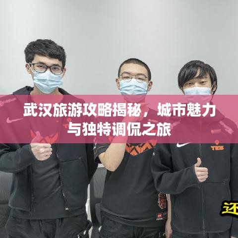 武汉旅游攻略揭秘，城市魅力与独特调侃之旅