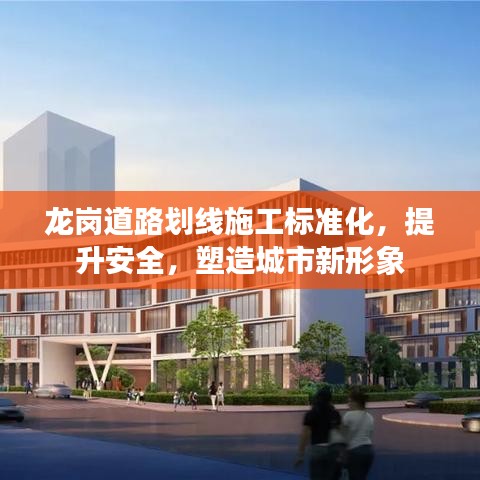 龙岗道路划线施工标准化，提升安全，塑造城市新形象