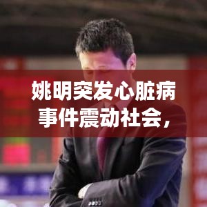 姚明突发心脏病事件震动社会，引发广泛关注和热议