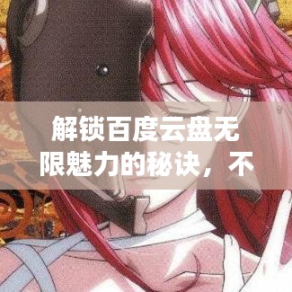 解锁百度云盘无限魅力的秘诀，不容错过的体验！