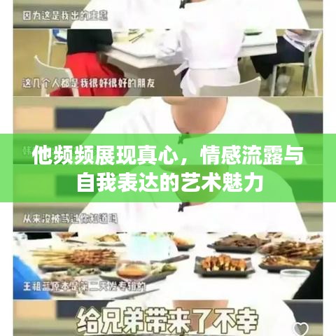 他频频展现真心，情感流露与自我表达的艺术魅力