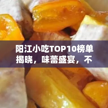 阳江小吃TOP10榜单揭晓，味蕾盛宴，不容错过！