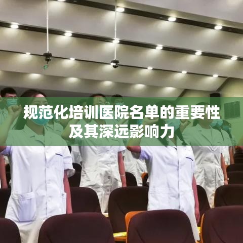 规范化培训医院名单的重要性及其深远影响力