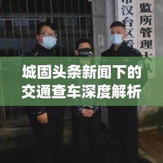 城固头条新闻下的交通查车深度解析