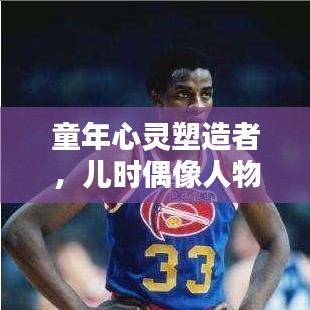 童年心灵塑造者，儿时偶像人物专题回顾