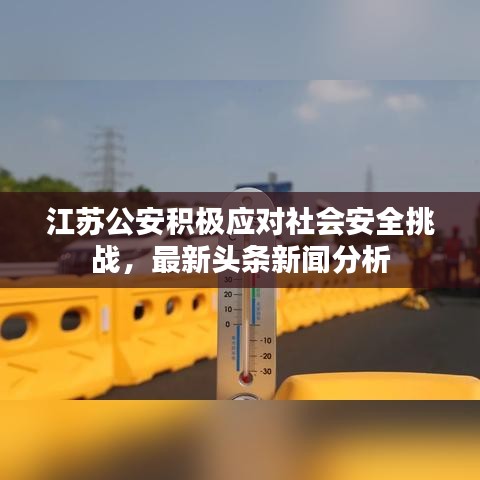 江苏公安积极应对社会安全挑战，最新头条新闻分析