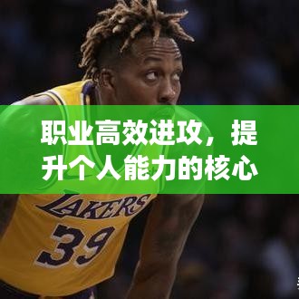 职业高效进攻，提升个人能力的核心要素