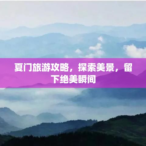夏门旅游攻略，探索美景，留下绝美瞬间
