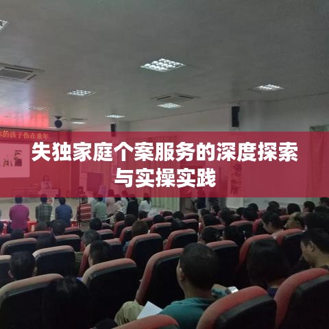 失独家庭个案服务的深度探索与实操实践
