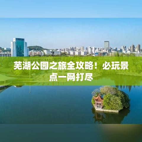 芜湖公园之旅全攻略！必玩景点一网打尽