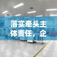 落实牵头主体责任，企业稳健发展的关键驱动力
