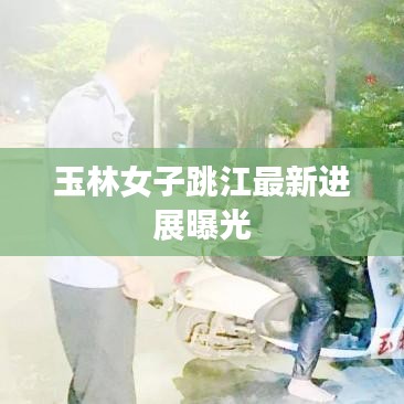 玉林女子跳江最新进展曝光