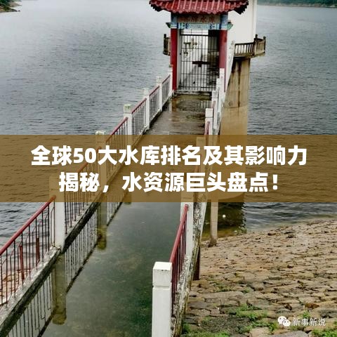 全球50大水库排名及其影响力揭秘，水资源巨头盘点！
