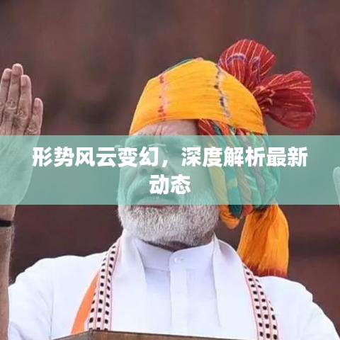 形势风云变幻，深度解析最新动态