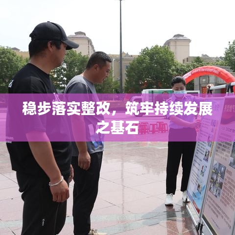 稳步落实整改，筑牢持续发展之基石