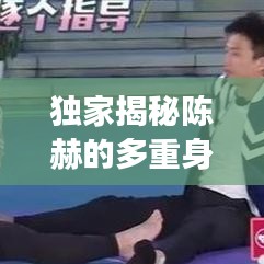 独家揭秘陈赫的多重身份，演员、创业者与生活的主角