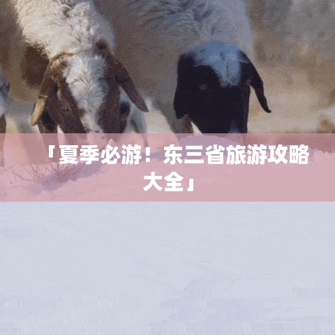 「夏季必游！东三省旅游攻略大全」