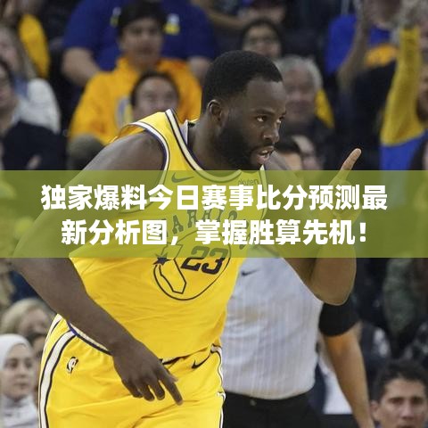 独家爆料今日赛事比分预测最新分析图，掌握胜算先机！