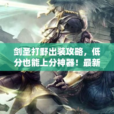 剑圣打野出装攻略，低分也能上分神器！最新剑圣打野出装推荐