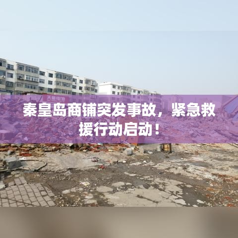 秦皇岛商铺突发事故，紧急救援行动启动！