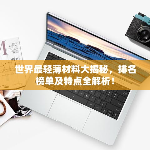 世界最轻薄材料大揭秘，排名榜单及特点全解析！