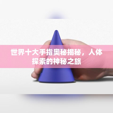 世界十大手指奥秘揭秘，人体探索的神秘之旅