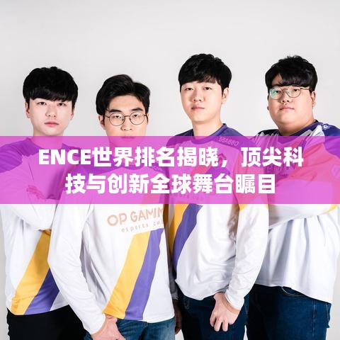ENCE世界排名揭晓，顶尖科技与创新全球舞台瞩目