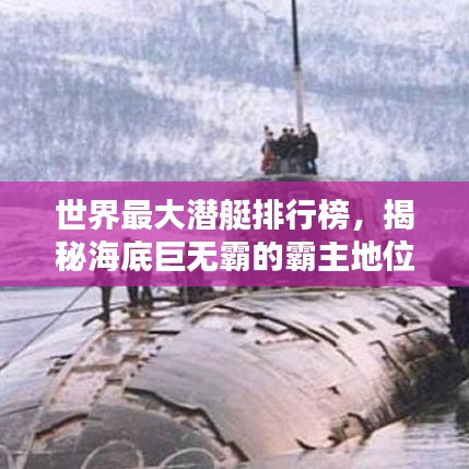 世界最大潜艇排行榜，揭秘海底巨无霸的霸主地位