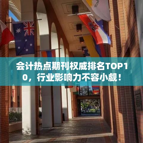 会计热点期刊权威排名TOP10，行业影响力不容小觑！