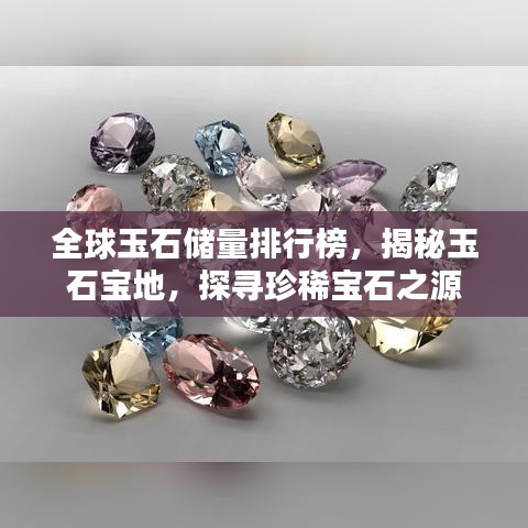 全球玉石储量排行榜，揭秘玉石宝地，探寻珍稀宝石之源