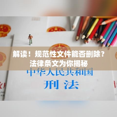 解读！规范性文件能否删除？法律条文为你揭秘