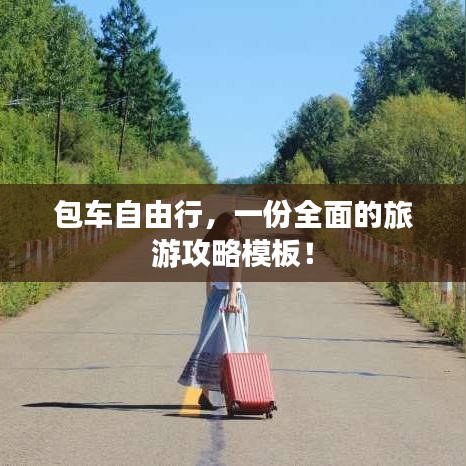 包车自由行，一份全面的旅游攻略模板！